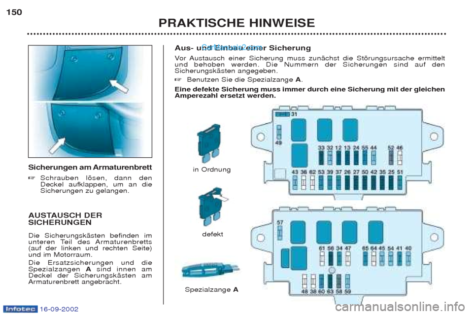 Peugeot Boxer 2002.5  Betriebsanleitung (in German) 16-09-2002
Aus- und Einbau einer Sicherung  Vor Austausch einer Sicherung muss zunŠchst die Stšrungsursache ermittelt
und behoben werden. Die Nummern der Sicherungen sind auf den SicherungskŠsten a