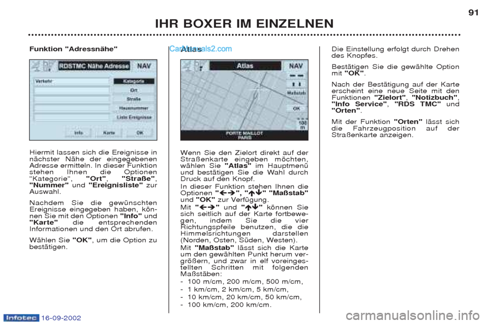 Peugeot Boxer 2002.5  Betriebsanleitung (in German) 16-09-2002
IHR BOXER IM EINZELNEN91
Hiermit lassen sich die Ereignisse in nŠchster NŠhe der eingegebenenAdresse ermitteln. In dieser Funktionstehen Ihnen die Optionen"Kategorie", 
"Ort", "Straße" ,