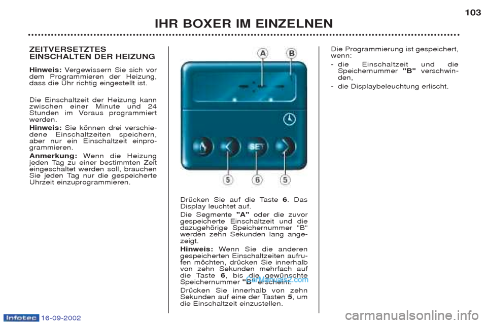 Peugeot Boxer 2002.5 Betriebsanleitung (in German) 16-09-2002
IHR BOXER IM EINZELNEN103
ZEITVERSETZTES
EINSCHALTEN DER HEIZUNG Hinweis:
Vergewissern Sie sich vor
dem Programmieren der Heizung, dass die Uhr richtig eingestellt ist. Die Einschaltzeit Peugeot Boxer 2002.5 Betriebsanleitung (in German) 16-09-2002
IHR BOXER IM EINZELNEN103
ZEITVERSETZTES
EINSCHALTEN DER HEIZUNG Hinweis:
Vergewissern Sie sich vor
dem Programmieren der Heizung, dass die Uhr richtig eingestellt ist. Die Einschaltzeit
