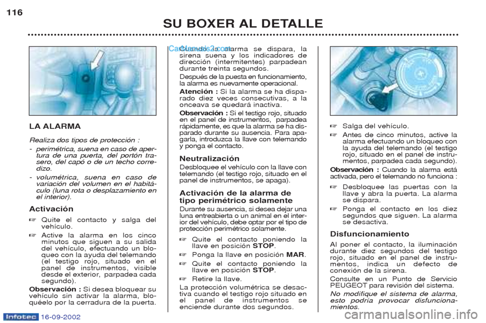 Peugeot Boxer 2002.5 Manual del propietario (in Spanish) 16-09-2002
SU BOXER AL DETALLE
116
LA ALARMA Realiza dos tipos de protecci—n :
- perimŽtrica, suena en caso de aper-
tura de una puerta, del port—n tra- sero, del cap— o de un techo corre-diz Peugeot Boxer 2002.5 Manual del propietario (in Spanish) 16-09-2002
SU BOXER AL DETALLE
116
LA ALARMA Realiza dos tipos de protecci—n :
- perimŽtrica, suena en caso de aper-
tura de una puerta, del port—n tra- sero, del cap— o de un techo corre-diz