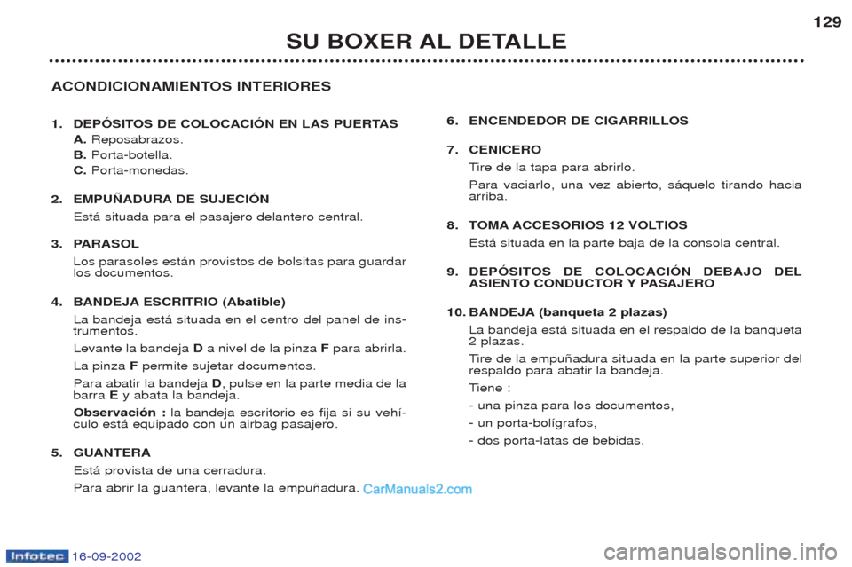 Peugeot Boxer 2002.5 Manual del propietario (in Spanish) 16-09-2002
SU BOXER AL DETALLE129
ACONDICIONAMIENTOS INTERIORES
1. DEPÓSITOS DE COLOCACIÓN EN LAS PUERTAS A. Reposabrazos.
B. Porta-botella.
C. Porta-monedas.
2. EMPUÑADURA DE SUJECIÓN Est‡ s Peugeot Boxer 2002.5 Manual del propietario (in Spanish) 16-09-2002
SU BOXER AL DETALLE129
ACONDICIONAMIENTOS INTERIORES
1. DEPÓSITOS DE COLOCACIÓN EN LAS PUERTAS A. Reposabrazos.
B. Porta-botella.
C. Porta-monedas.
2. EMPUÑADURA DE SUJECIÓN Est‡ s