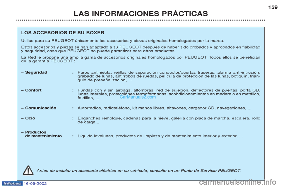 Peugeot Boxer 2002.5 Manual del propietario (in Spanish) 16-09-2002
LAS INFORMACIONES PRÁCTICAS159
LOS ACCESORIOS DE SU BOXER
Utilice para su PEUGEOT œnicamente los accesorios y piezas originales homologados por la marca.
Estos accesorios y piezas se ha Peugeot Boxer 2002.5 Manual del propietario (in Spanish) 16-09-2002
LAS INFORMACIONES PRÁCTICAS159
LOS ACCESORIOS DE SU BOXER
Utilice para su PEUGEOT œnicamente los accesorios y piezas originales homologados por la marca.
Estos accesorios y piezas se ha