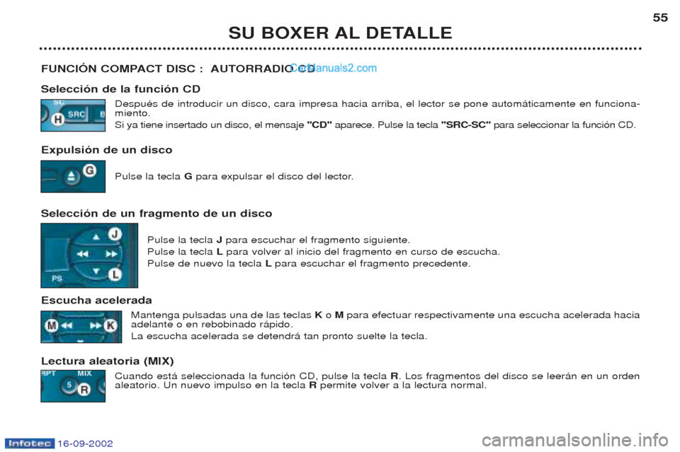 Peugeot Boxer 2002.5 Manual del propietario (in Spanish) 16-09-2002
SU BOXER AL DETALLE55
FUNCIÓN COMPACT DISC : AUTORRADIO CD Selección de la función CD DespuŽs de introducir un disco, cara impresa hacia arriba, el lector se pone autom‡ticamente en Peugeot Boxer 2002.5 Manual del propietario (in Spanish) 16-09-2002
SU BOXER AL DETALLE55
FUNCIÓN COMPACT DISC : AUTORRADIO CD Selección de la función CD DespuŽs de introducir un disco, cara impresa hacia arriba, el lector se pone autom‡ticamente en