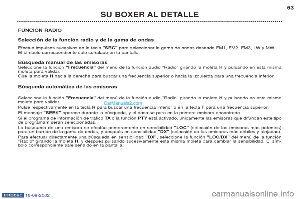 Peugeot Boxer 2002.5 Manual del propietario (in Spanish) 16-09-2002
SU BOXER AL DETALLE63
FUNCIÓN RADIO Selección de la función radio y de la gama de ondas Efectue impulsos sucesivos en la tecla "SRC" para seleccionar la gama de ondas deseada FM1, FM2, Peugeot Boxer 2002.5 Manual del propietario (in Spanish) 16-09-2002
SU BOXER AL DETALLE63
FUNCIÓN RADIO Selección de la función radio y de la gama de ondas Efectue impulsos sucesivos en la tecla "SRC" para seleccionar la gama de ondas deseada FM1, FM2,