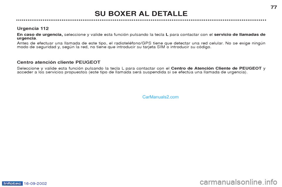 Peugeot Boxer 2002.5  Manual del propietario (in Spanish) 16-09-2002
SU BOXER AL DETALLE77
Urgencia 112 En caso de urgencia,  seleccione y valide esta funci—n pulsando la tecla  Lpara contactar con el  servicio de llamadas de
urgencia .
Antes de efectuar u