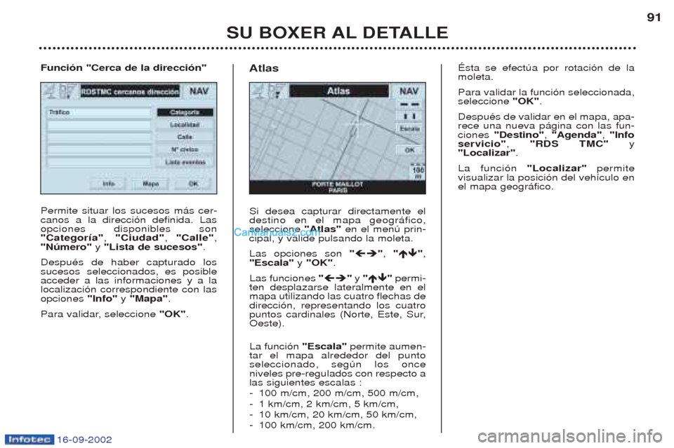 Peugeot Boxer 2002.5 Manual del propietario (in Spanish) 16-09-2002
SU BOXER AL DETALLE91
Permite situar los sucesos m‡s cer- canos a la direcci—n definida. Lasopciones disponibles son"Categoría"
, "Ciudad" , "Calle" ,
"Número" y "Lista de sucesos" . Peugeot Boxer 2002.5 Manual del propietario (in Spanish) 16-09-2002
SU BOXER AL DETALLE91
Permite situar los sucesos m‡s cer- canos a la direcci—n definida. Lasopciones disponibles son"Categoría"
, "Ciudad" , "Calle" ,
"Número" y "Lista de sucesos" .