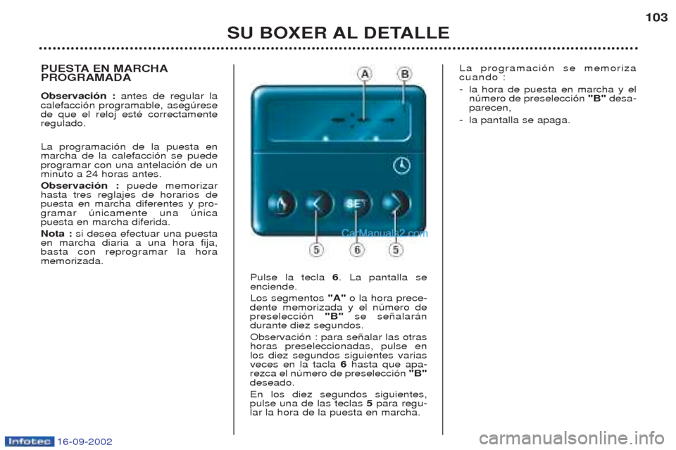 Peugeot Boxer 2002.5 Manual del propietario (in Spanish) 16-09-2002
SU BOXER AL DETALLE103
PUESTA EN MARCHA PROGRAMADA Observación :
antes de regular la
calefacci—n programable, asegœrese de que el reloj estŽ correctamenteregulado. La programaci—n d Peugeot Boxer 2002.5 Manual del propietario (in Spanish) 16-09-2002
SU BOXER AL DETALLE103
PUESTA EN MARCHA PROGRAMADA Observación :
antes de regular la
calefacci—n programable, asegœrese de que el reloj estŽ correctamenteregulado. La programaci—n d