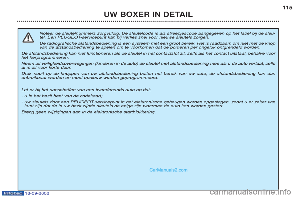 Peugeot Boxer 2002.5 Handleiding (in Dutch) 16-09-2002
UW BOXER IN DETAIL115
Noteer de sleutelnummers zorgvuldig. De sleutelcode is als streepjescode aangegeven op het label bij de sleu-
tel. Een PEUGEOT-servicepunt kan bij verlies snel voor n Peugeot Boxer 2002.5 Handleiding (in Dutch) 16-09-2002
UW BOXER IN DETAIL115
Noteer de sleutelnummers zorgvuldig. De sleutelcode is als streepjescode aangegeven op het label bij de sleu-
tel. Een PEUGEOT-servicepunt kan bij verlies snel voor n