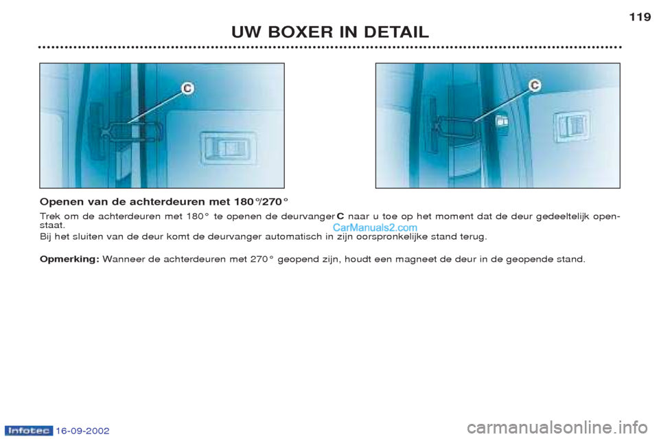 Peugeot Boxer 2002.5  Handleiding (in Dutch) 16-09-2002
UW BOXER IN DETAIL119
Openen van de achterdeuren met 180°/270° T rek om de achterdeuren met 180¡ te openen de deurvanger  Cnaar u toe op het moment dat de deur gedeeltelijk open-
staat. 