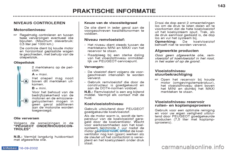Peugeot Boxer 2002.5 Handleiding (in Dutch) 16-09-2002
PRAKTISCHE INFORMATIE143
NIVEAUS CONTROLEREN Motorolieniveau ☞ Regelmatig controleren en tussen twee verversingen eventueel oliebijvullen. (Maximum olieverbruik:0,5 liter per 1000 km.) De Peugeot Boxer 2002.5 Handleiding (in Dutch) 16-09-2002
PRAKTISCHE INFORMATIE143
NIVEAUS CONTROLEREN Motorolieniveau ☞ Regelmatig controleren en tussen twee verversingen eventueel oliebijvullen. (Maximum olieverbruik:0,5 liter per 1000 km.) De