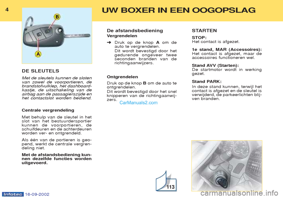 Peugeot Boxer 2002.5 Handleiding (in Dutch) 4UW BOXER IN EEN OOGOPSLAG
16-09-2002
DE SLEUTELS Met de sleutels kunnen de sloten van zowel de voorportieren, debrandstofvulklep, het dashboard-kastje, de uitschakeling van deairbag aan de passagiers Peugeot Boxer 2002.5 Handleiding (in Dutch) 4UW BOXER IN EEN OOGOPSLAG
16-09-2002
DE SLEUTELS Met de sleutels kunnen de sloten van zowel de voorportieren, debrandstofvulklep, het dashboard-kastje, de uitschakeling van deairbag aan de passagiers