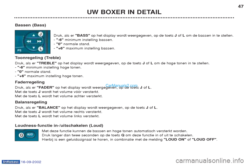 Peugeot Boxer 2002.5 Handleiding (in Dutch) 16-09-2002
UW BOXER IN DETAIL47
Bassen (Bass) Druk, als er "BASS"op het display wordt weergegeven, op de toets Jof Lom de bassen in te stellen.
- "-6" minimum instelling bassen.
- "0" normale stan Peugeot Boxer 2002.5 Handleiding (in Dutch) 16-09-2002
UW BOXER IN DETAIL47
Bassen (Bass) Druk, als er "BASS"op het display wordt weergegeven, op de toets Jof Lom de bassen in te stellen.
- "-6" minimum instelling bassen.
- "0" normale stan