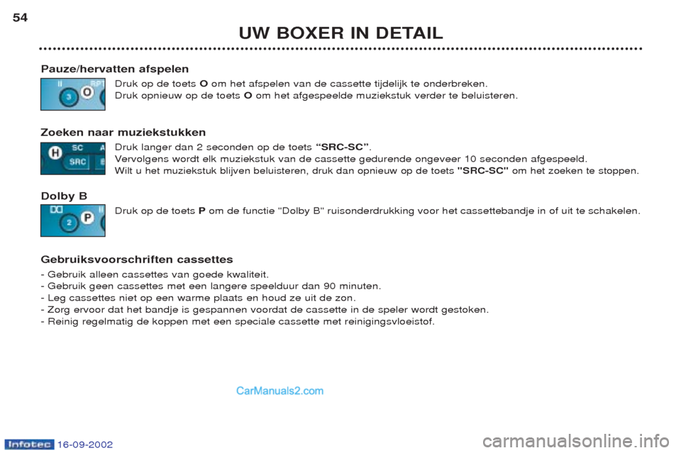 Peugeot Boxer 2002.5  Handleiding (in Dutch) 16-09-2002
UW BOXER IN DETAIL
54
Pauze/hervatten afspelen Druk op de toets  Oom het afspelen van de cassette tijdelijk te onderbreken.
Druk opnieuw op de toets  Oom het afgespeelde muziekstuk verder t