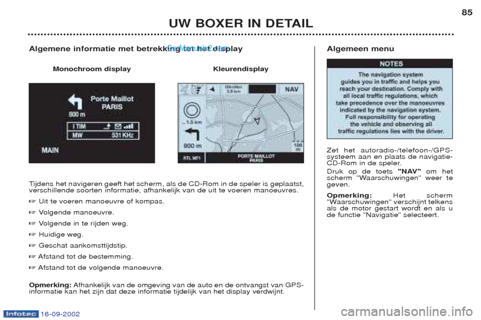 Peugeot Boxer 2002.5  Handleiding (in Dutch) 16-09-2002
Algemeen menu Zet het autoradio-/telefoon-/GPS- systeem aan en plaats de navigatie-
CD-Rom in de speler. Druk op de toets "NAV"om het
scherm "Waarschuwingen" weer te geven. Opmerking: Het s