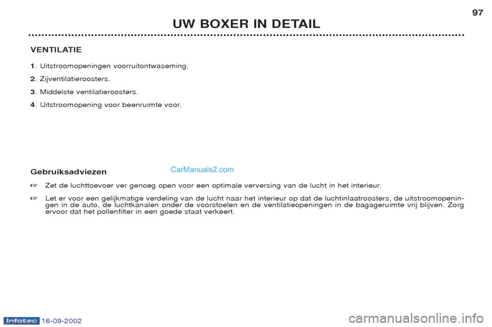 Peugeot Boxer 2002.5  Handleiding (in Dutch) 16-09-2002
UW BOXER IN DETAIL97
VENTILATIE 1 . Uitstroomopeningen voorruitontwaseming.
2 . Zijventilatieroosters.
3 . Middelste ventilatieroosters.
4 . Uitstroomopening voor beenruimte voor.
Gebruiksa
