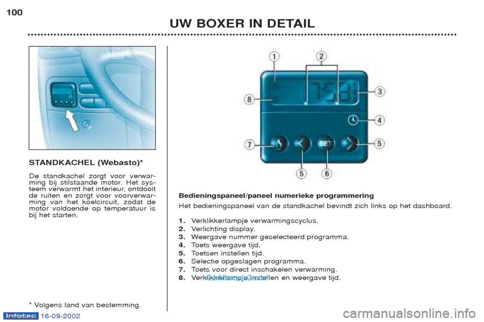 Peugeot Boxer 2002.5  Handleiding (in Dutch) 16-09-2002
UW BOXER IN DETAIL
100
STANDKACHEL (Webasto)* De standkachel zorgt voor verwar- 
ming bij stilstaande motor. Het sys-
teem verwarmt het interieur, ontdooitde ruiten en zorgt voor voorverwar