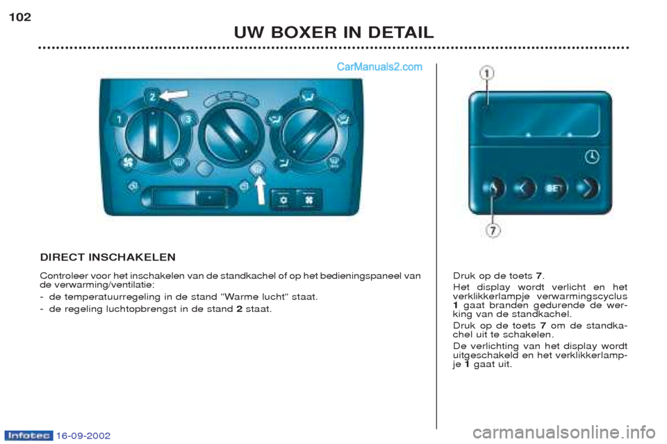 Peugeot Boxer 2002.5  Handleiding (in Dutch) 16-09-2002
UW BOXER IN DETAIL
102
DIRECT INSCHAKELEN Controleer voor het inschakelen van de standkachel of op het bedieningspaneel van de verwarming/ventilatie: -
de temperatuurregeling in de stand "W