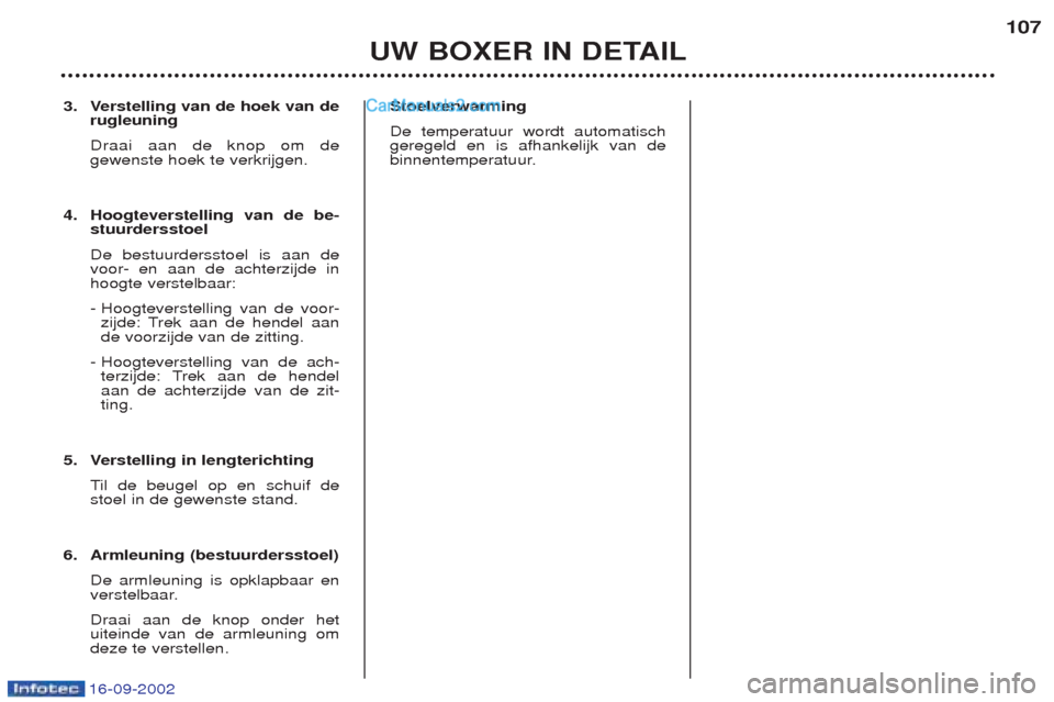 Peugeot Boxer 2002.5  Handleiding (in Dutch) 16-09-2002
3. Verstelling van de hoek van derugleuning Draai aan de knop om de gewenste hoek te verkrijgen.
4. Hoogteverstelling van de be- stuurdersstoel De bestuurdersstoel is aan de voor- en aan de