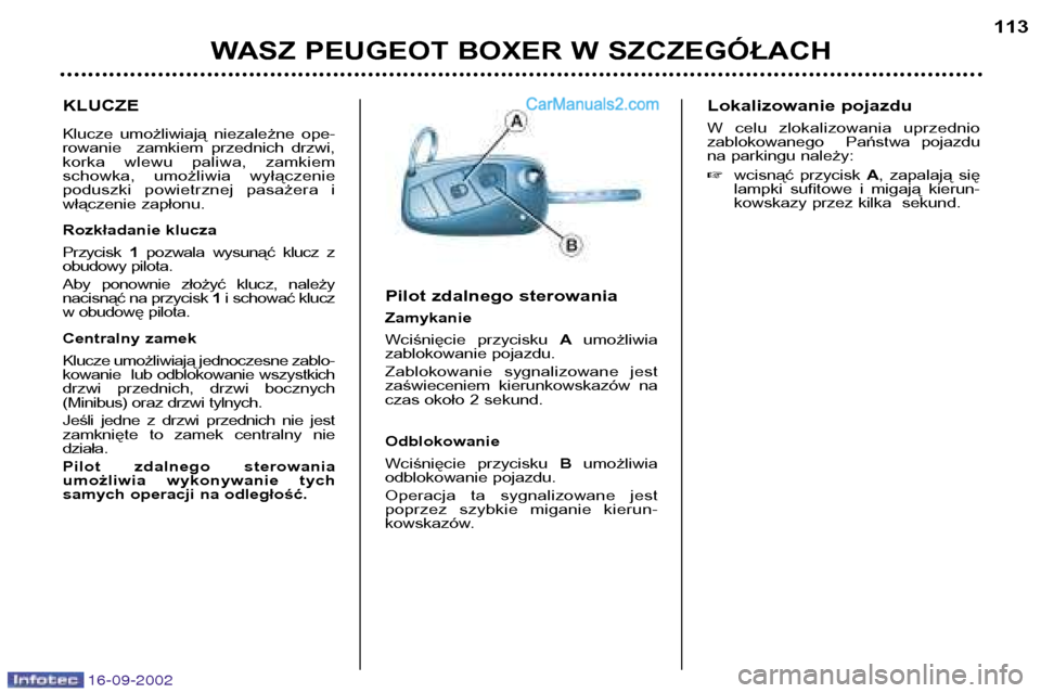 Peugeot Boxer 2002.5  Instrukcja Obsługi (in Polish) 16-09-2002
WASZ PEUGEOT BOXER W SZCZEGÓŁACH113
KLUCZE 
Klucze  umożliwiają  niezależne  ope- 
rowanie    zamkiem  przednich  drzwi,
korka  wlewu  paliwa,  zamkiem
schowka,  umożliwia  wyłączen