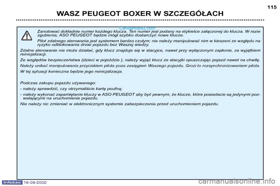 Peugeot Boxer 2002.5  Instrukcja Obsługi (in Polish) 16-09-2002
WASZ PEUGEOT BOXER W SZCZEGÓŁACH115
Zanotować dokładnie numer każdego klucza. Ten numer jest podany na etykietce załączonej do klucza. W razie 
zgubienia, ASO PEUGEOT będzie mógł 