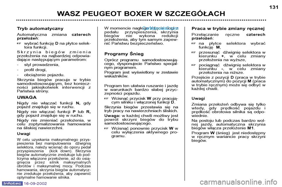 Peugeot Boxer 2002.5  Instrukcja Obsługi (in Polish) 16-09-2002
Tryb automatyczny 
Automatyczna  zmiana czterech
przełożeń :
� wybrać funkcję  Dna płytce selek-
tora funkcji.
Skrzynia biegów zmienia 
przełożenia  na  najbardziej  odpowia-
dają