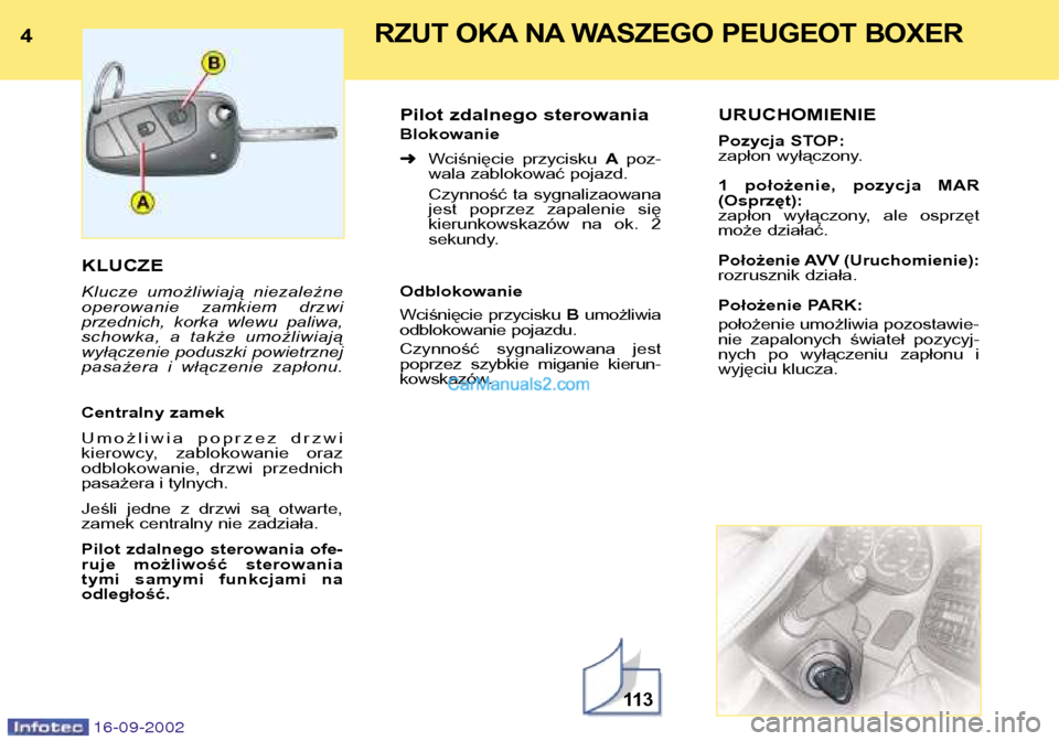 Peugeot Boxer 2002.5  Instrukcja Obsługi (in Polish) 4RZUT OKA NA WASZEGO PEUGEOT BOXER
16-09-2002
KLUCZE 
Klucze  umożliwiają  niezależne 
operowanie  zamkiem  drzwi
przednich,  korka  wlewu  paliwa,
schowka,  a  także  umożliwiają
wyłączenie  