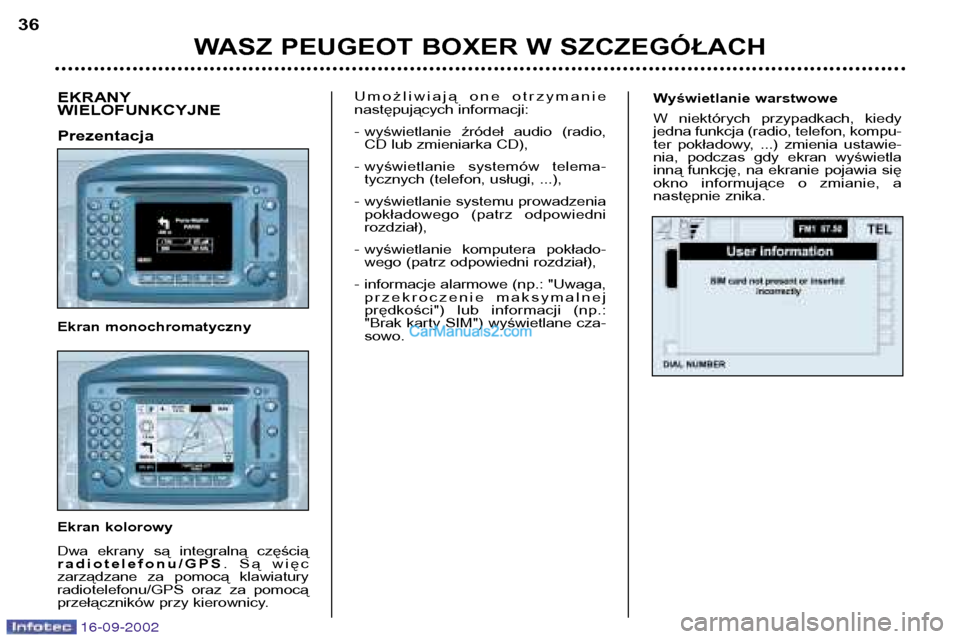 Peugeot Boxer 2002.5  Instrukcja Obsługi (in Polish) 16-09-2002
Wyświetlanie warstwowe 
W  niektórych  przypadkach,  kiedy 
jedna funkcja (radio, telefon, kompu-
ter  pokładowy,  ...)  zmienia  ustawie-
nia,  podczas  gdy  ekran  wyświetla
inną fun