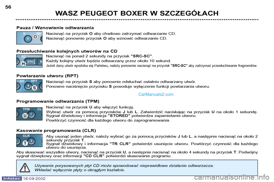 Peugeot Boxer 2002.5  Instrukcja Obsługi (in Polish) 16-09-2002
WASZ PEUGEOT BOXER W SZCZEGÓŁACH
56
Pauza / Wznowienie odtwarzania Nacisnąć na przycisk  Oaby chwilowo zatrzymać odtwarzanie CD.
Nacisnąć ponownie przycisk  Oaby wznowić odtwarzanie
