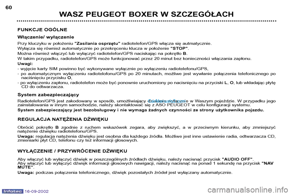 Peugeot Boxer 2002.5  Instrukcja Obsługi (in Polish) 16-09-2002
WASZ PEUGEOT BOXER W SZCZEGÓŁACH
60
FUNKCJE OGÓLNE 
Włączenie/ wyłączenie 
Przy kluczyku w położeniu  "Zasilania osprzętu"radiotelefon/GPS włącza się autmatycznie.
Wyłącza si