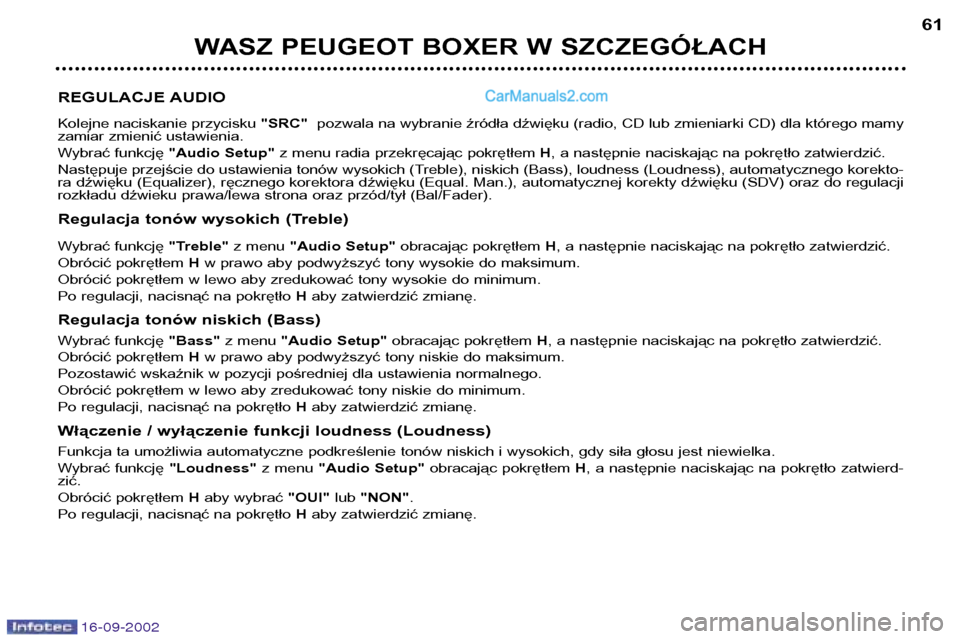 Peugeot Boxer 2002.5  Instrukcja Obsługi (in Polish) 16-09-2002
WASZ PEUGEOT BOXER W SZCZEGÓŁACH61
REGULACJE AUDIO 
Kolejne naciskanie przycisku  "SRC"pozwala na wybranie źródła dźwięku (radio, CD lub zmieniarki CD) dla którego mamy
zamiar zmien