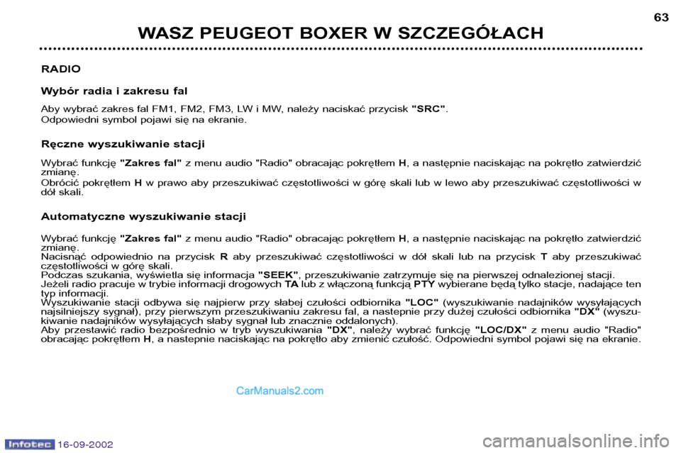 Peugeot Boxer 2002.5  Instrukcja Obsługi (in Polish) 16-09-2002
WASZ PEUGEOT BOXER W SZCZEGÓŁACH63
RADIO 
Wybór radia i zakresu fal 
Aby wybrać zakres fal FM1, FM2, FM3, LW i MW, należy naciskać przycisk  "SRC".
Odpowiedni symbol pojawi się na ek
