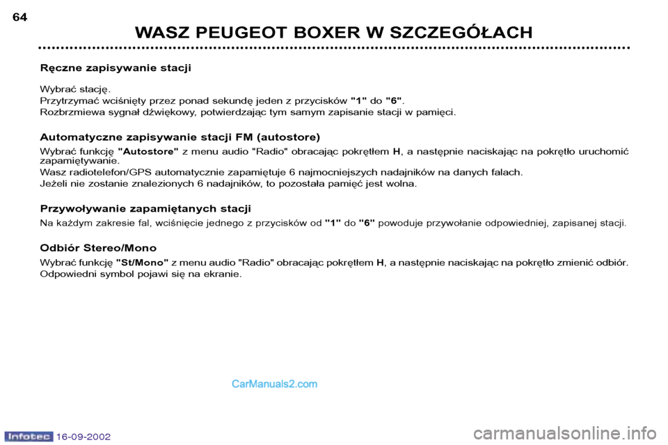Peugeot Boxer 2002.5  Instrukcja Obsługi (in Polish) 16-09-2002
WASZ PEUGEOT BOXER W SZCZEGÓŁACH
64
Ręczne zapisywanie stacji 
Wybrać stację. 
Przytrzymać wciśnięty przez ponad sekundę jeden z przycisków  "1"do "6" .
Rozbrzmiewa sygnał dźwi