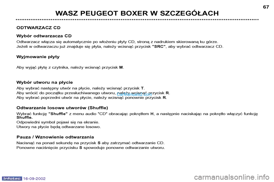 Peugeot Boxer 2002.5  Instrukcja Obsługi (in Polish) 16-09-2002
WASZ PEUGEOT BOXER W SZCZEGÓŁACH67
ODTWARZACZ CD 
Wybór odtwarzacza CD 
Odtwarzacz włącza się automatycznie po włożeniu płyty CD, stroną z nadrukiem skierowaną ku górze. 
Jeżel