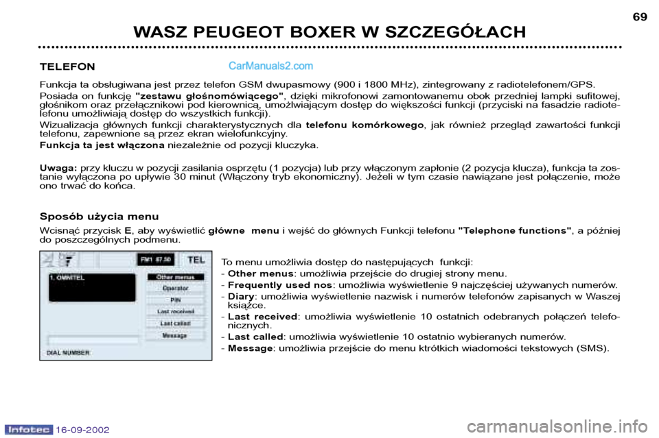 Peugeot Boxer 2002.5  Instrukcja Obsługi (in Polish) 16-09-2002
WASZ PEUGEOT BOXER W SZCZEGÓŁACH69
TELEFON 
Funkcja ta obsługiwana jest przez telefon GSM dwupasmowy (900 i 1800 MHz), zintegrowany z radiotelefonem/GPS. 
Posiada  on  funkcję  "zestawu