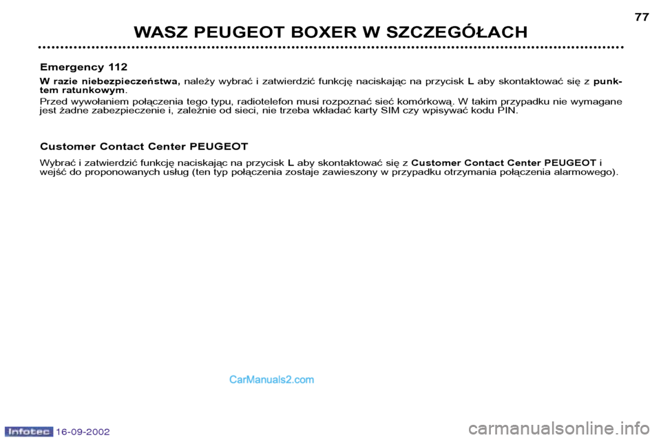 Peugeot Boxer 2002.5  Instrukcja Obsługi (in Polish) 16-09-2002
WASZ PEUGEOT BOXER W SZCZEGÓŁACH77
Emergency 112 
W  razie  niebezpieczeństwa,  należy  wybrać  i  zatwierdzić  funkcję  naciskając  na  przycisk  Laby  skontaktować  się  z  punk