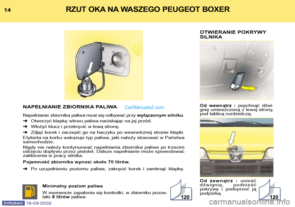 Peugeot Boxer 2002.5  Instrukcja Obsługi (in Polish) OTWIERANIE POKRYWY SILNIKA 
Od  wewnątrz  : popchnąć  dźwi-
gnię  umieszczoną  z  lewej  strony, 
pod tablicą rozdzielczą. 
Od  zewnątrz  :  unieść
dźwignię,  podnieść 
pokrywę  i  pod