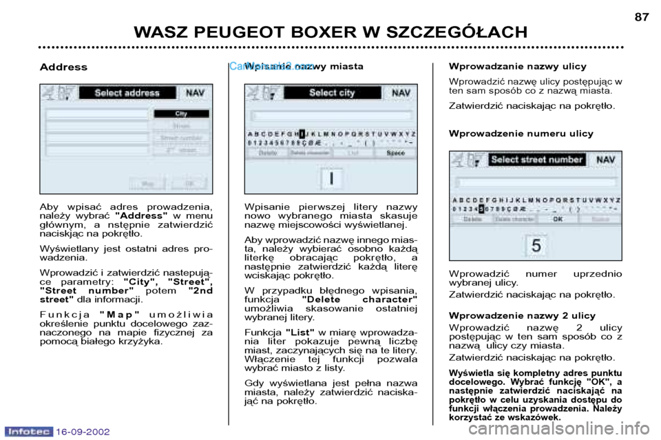 Peugeot Boxer 2002.5  Instrukcja Obsługi (in Polish) 16-09-2002
WASZ PEUGEOT BOXER W SZCZEGÓŁACH87
Aby  wpisać  adres  prowadzenia, 
należy  wybrać 
"Address"w  menu
głównym,  a  nstępnie  zatwierdzić
naciskjąc na pokrętło.  
Wyświetlany  j