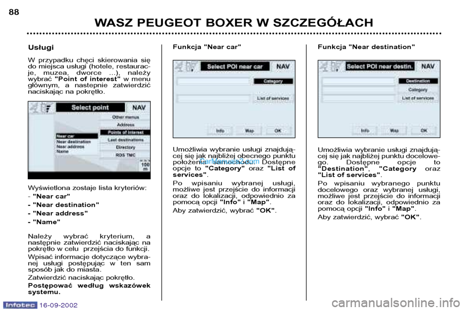 Peugeot Boxer 2002.5  Instrukcja Obsługi (in Polish) 16-09-2002
WASZ PEUGEOT BOXER W SZCZEGÓŁACH
88
Wyświetlona zostaje lista kryteriów: - 
"Near car"
- "Near destination"
- "Near address"
- "Name" 
Należy  wybrać  kryterium,  a 
następnie  zatwi