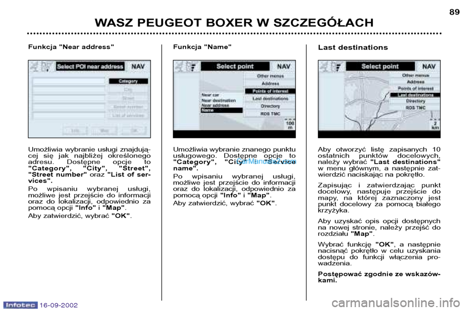 Peugeot Boxer 2002.5  Instrukcja Obsługi (in Polish) 16-09-2002
WASZ PEUGEOT BOXER W SZCZEGÓŁACH89
Umożliwia wybranie znanego punktu 
usługowego.  Dostępne  opcje  to
"Category",  "City" 
i"Service
name". 
Po  wpisaniu  wybranej  usługi, 
możliwe