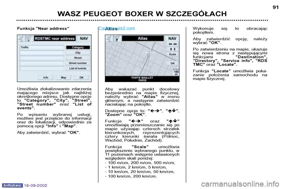 Peugeot Boxer 2002.5  Instrukcja Obsługi (in Polish) 16-09-2002
WASZ PEUGEOT BOXER W SZCZEGÓŁACH91
Umożliwia  zlokalizowanie  zdarzenia 
mającego  miejsce  jak  najbliżej
określonego adresu. Dostępne opcjeto 
"Category",  "City",  "Street",
"Stre