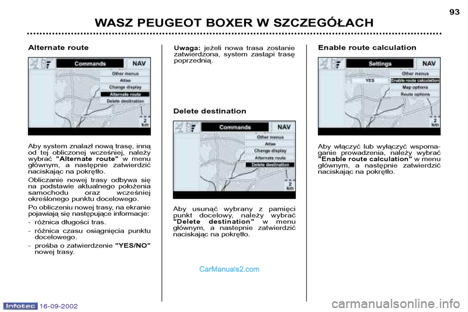 Peugeot Boxer 2002.5  Instrukcja Obsługi (in Polish) 16-09-2002
WASZ PEUGEOT BOXER W SZCZEGÓŁACH93
Aby system znalazł nową trasę, inną 
od  tej  obliczonej  wcześniej,  należywybrać 
"Alternate  route" w  menu
głównym,  a  następnie  zatwier