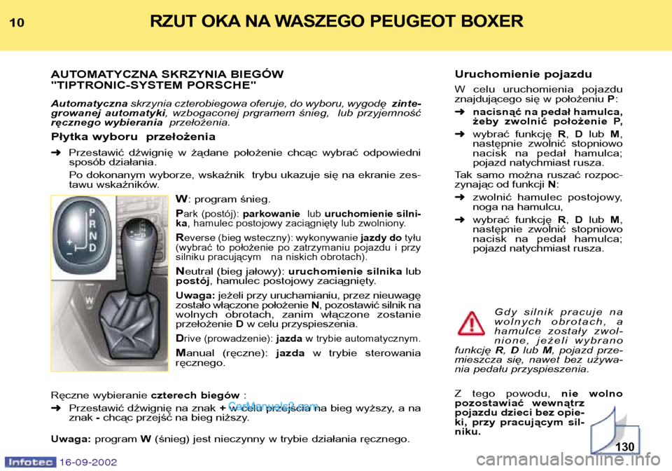 Peugeot Boxer 2002.5 Instrukcja Obsługi (in Polish) 16-09-2002
Uruchomienie pojazdu
W celu uruchomienia pojazdu
znajdującego się w położeniu P:
➜ nacisnąć na pedał hamulca,
żeby zwolnić położenie P,
➜ wybrać funkcję R, D lub Peugeot Boxer 2002.5 Instrukcja Obsługi (in Polish) 16-09-2002
Uruchomienie pojazdu
W celu uruchomienia pojazdu
znajdującego się w położeniu P:
➜ nacisnąć na pedał hamulca,
żeby zwolnić położenie P,
➜ wybrać funkcję R, D lub