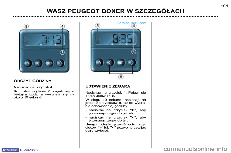 Peugeot Boxer 2002.5  Instrukcja Obsługi (in Polish) 16-09-2002
WASZ PEUGEOT BOXER W SZCZEGÓŁACH101
ODCZYT GODZINY 
Nacisnąć na przycisk 
4.
Kontrolka  czytania  8zapali  się  a
bieżąca  godzina  wyświetli  się  na 
około 10 sekund. USTAWIENIE