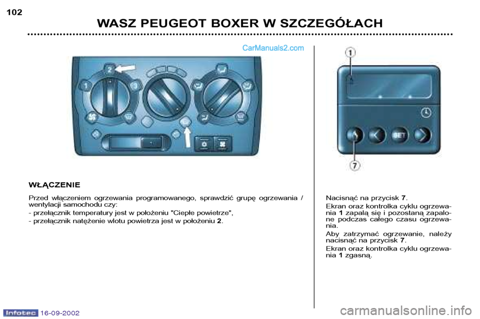 Peugeot Boxer 2002.5  Instrukcja Obsługi (in Polish) 16-09-2002
WASZ PEUGEOT BOXER W SZCZEGÓŁACH
102
WŁĄCZENIE 
Przed  włączeniem  ogrzewania  programowanego,  sprawdzić  grupę  ogrzewania  / 
wentylacji samochodu czy: 
- przełącznik temperatu