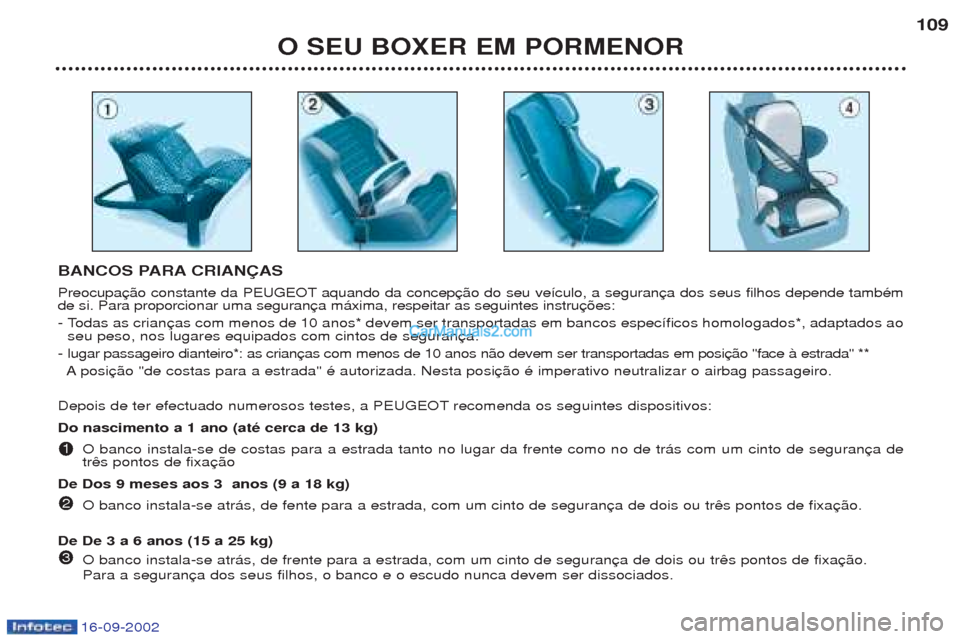 Peugeot Boxer 2002.5  Manual do proprietário (in Portuguese) 16-09-2002
O SEU BOXER EM PORMENOR109
BANCOS PARA CRIANÇAS  
Preocupa aquando da concep de si. Para proporcionar uma seguran 
- Todas as crian seu peso, nos lugares equipados com cintos de seguran
- 
