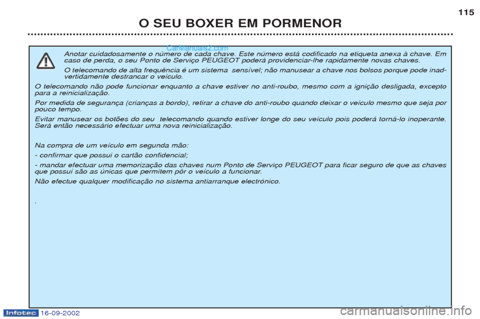 Peugeot Boxer 2002.5  Manual do proprietário (in Portuguese) 16-09-2002
O SEU BOXER EM PORMENOR115
Anotar cuidadosamente o nœmero de cada chave. Este nœmero est‡ codificado na etiqueta anexa ˆ chave. Em 
caso de perda, o seu Ponto de Servi O telecomando de