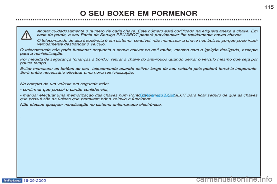 Peugeot Boxer 2002.5  Manual do proprietário (in Portuguese) 16-09-2002
O SEU BOXER EM PORMENOR115
Anotar cuidadosamente o nœmero de cada chave. Este nœmero est‡ codificado na etiqueta anexa ˆ chave. Em 
caso de perda, o seu Ponto de Servi O telecomando de