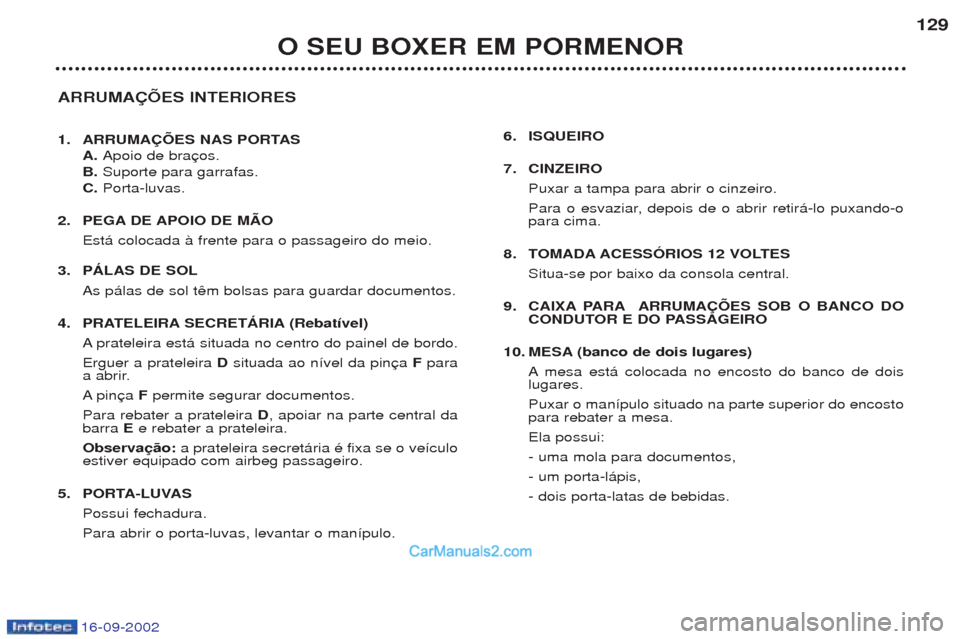 Peugeot Boxer 2002.5 Manual do proprietário (in Portuguese) 16-09-2002
O SEU BOXER EM PORMENOR129
ARRUMAÇÕES INTERIORES
1. ARRUMAÇÕES NAS PORTAS A. Apoio de bra
B. Suporte para garrafas.
C. Porta-luvas.
2. PEGA DE APOIO DE MÃO Est‡ colocada ˆ frent Peugeot Boxer 2002.5 Manual do proprietário (in Portuguese) 16-09-2002
O SEU BOXER EM PORMENOR129
ARRUMAÇÕES INTERIORES
1. ARRUMAÇÕES NAS PORTAS A. Apoio de bra
B. Suporte para garrafas.
C. Porta-luvas.
2. PEGA DE APOIO DE MÃO Est‡ colocada ˆ frent