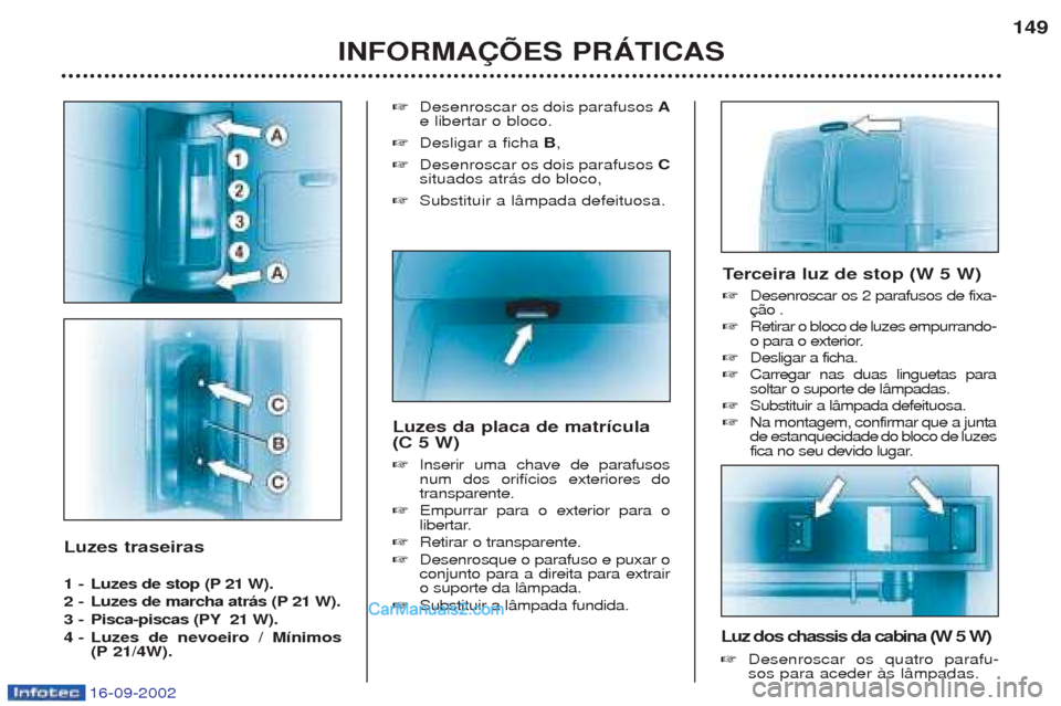 Peugeot Boxer 2002.5 Manual do proprietário (in Portuguese) 16-09-2002
Luzes traseiras
1 -Luzes de stop (P 21 W).
2 - Luzes de marcha atrás (P 21 W).
3 - Pisca-piscas (PY 21 W).
4 - Luzes de nevoeiro / Mínimos (P 21/4W). ☞
Desenroscar os dois parafusos Peugeot Boxer 2002.5 Manual do proprietário (in Portuguese) 16-09-2002
Luzes traseiras
1 -Luzes de stop (P 21 W).
2 - Luzes de marcha atrás (P 21 W).
3 - Pisca-piscas (PY 21 W).
4 - Luzes de nevoeiro / Mínimos (P 21/4W). ☞
Desenroscar os dois parafusos