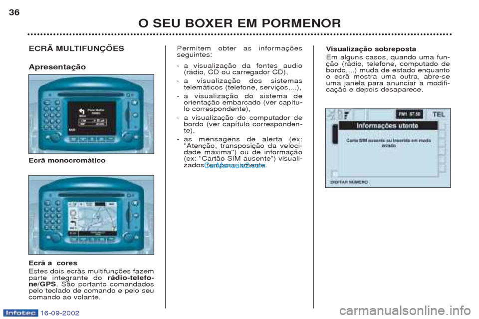 Peugeot Boxer 2002.5  Manual do proprietário (in Portuguese) 16-09-2002
Visualização sobreposta
Em alguns casos, quando uma fun- bordo,...) muda de estado enquantoo ecr‹ mostra uma outra, abre-seuma janela para anunciar a modifi-caECRÃ MULTIFUNÇÕES Apres